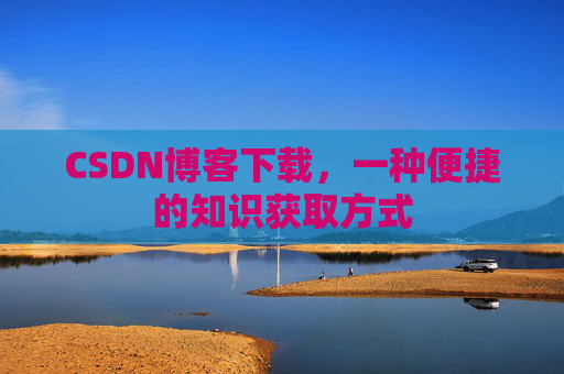 CSDN博客下载,一种便捷的知识获取方式